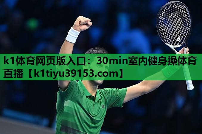 k1体育网页版入口：30min室内健身操体育直播