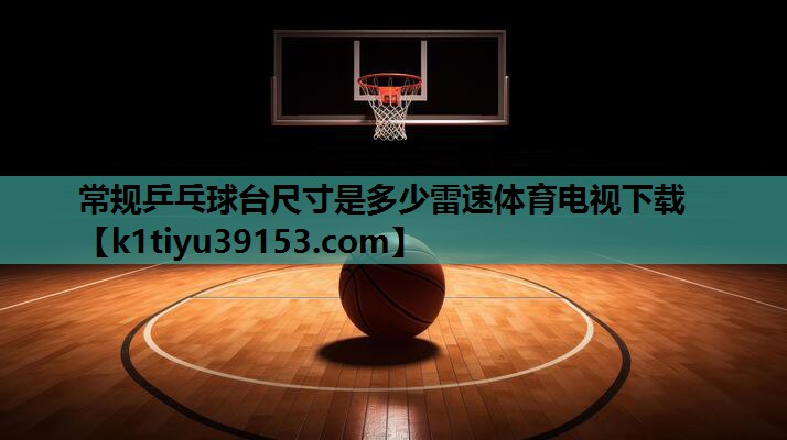 常规乒乓球台尺寸是多少雷速体育电视下载