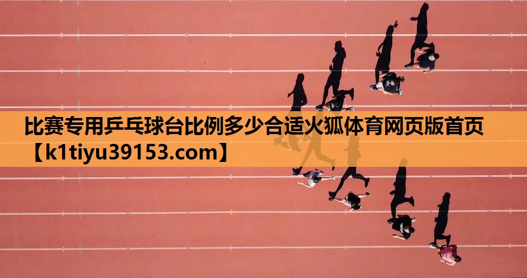 比赛专用乒乓球台比例多少合适火狐体育网页版首页