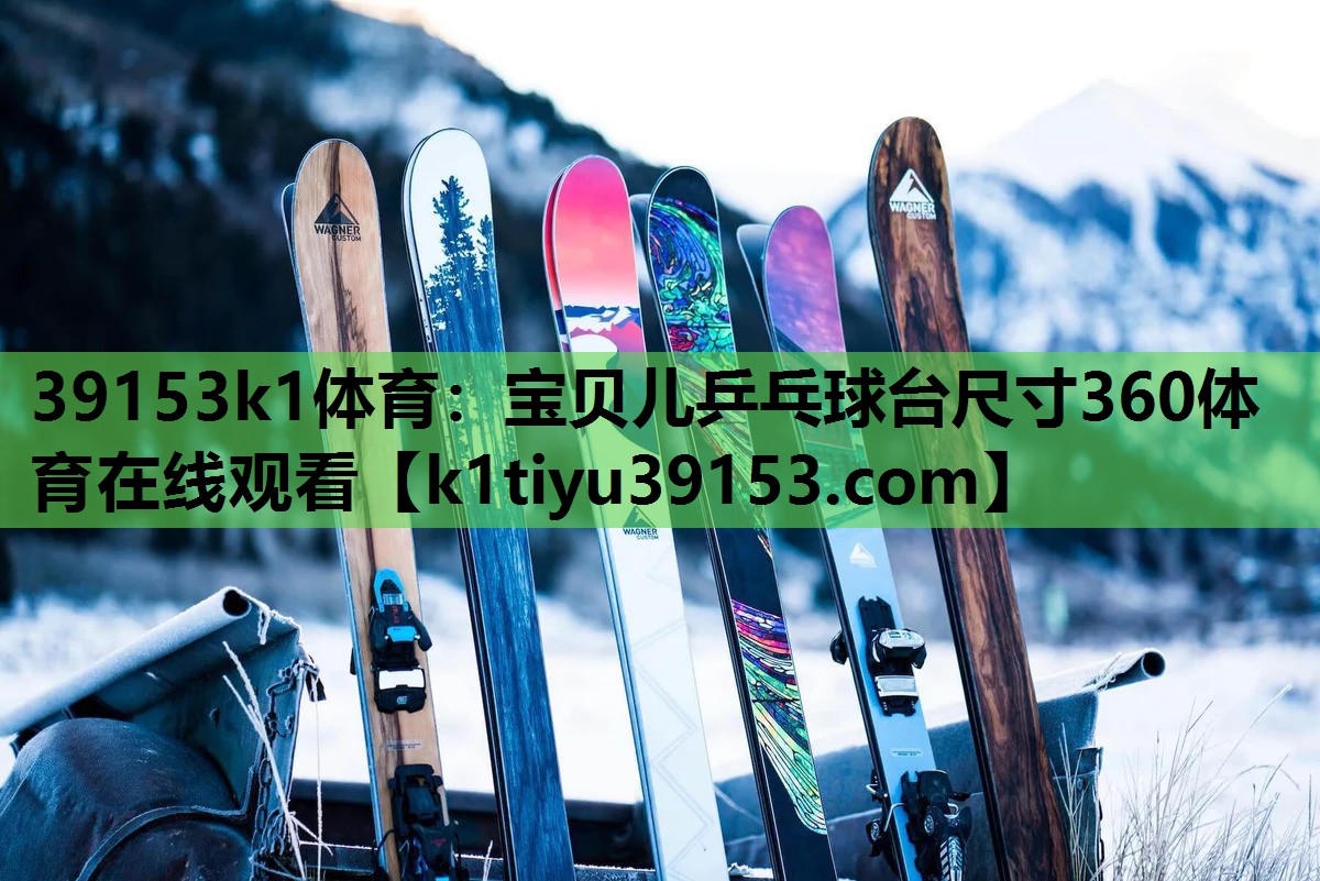 39153k1体育：宝贝儿乒乓球台尺寸360体育在线观看