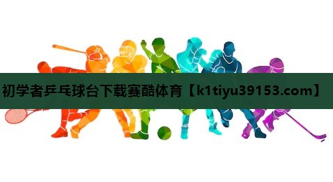初学者乒乓球台下载赛酷体育