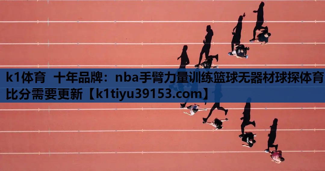 k1体育 十年品牌：nba手臂力量训练篮球无器材球探体育比分需要更新