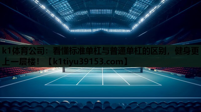 k1体育公司：看懂标准单杠与普通单杠的区别，健身更上一层楼！