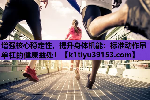 <strong>增强核心稳定性，提升身体机能：标准动作吊单杠的健康益处！</strong>