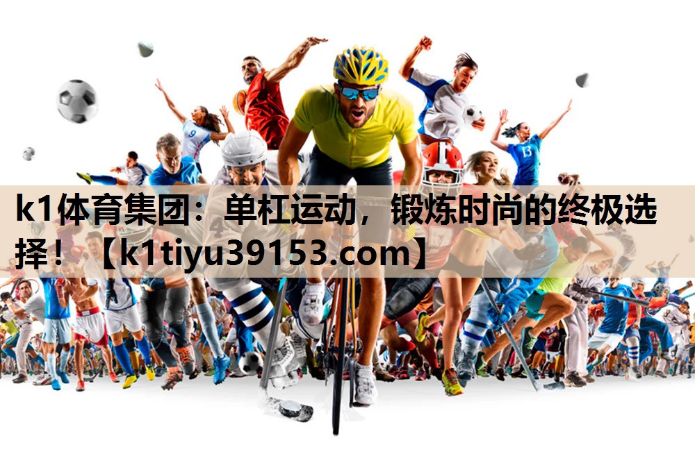 k1体育集团：单杠运动，锻炼时尚的终极选择！