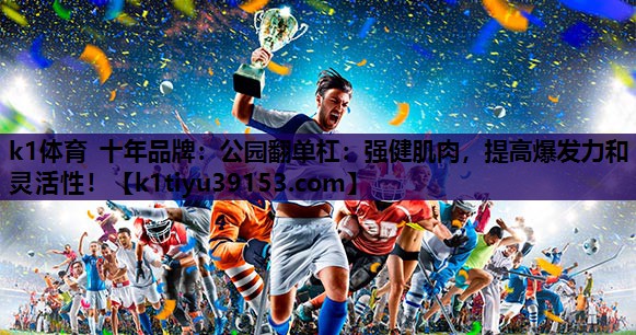 k1体育 十年品牌：公园翻单杠：强健肌肉，提高爆发力和灵活性！