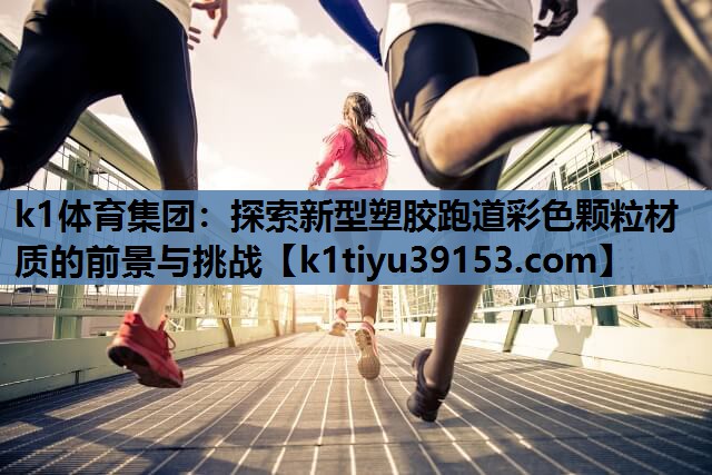 探索新型塑胶跑道彩色颗粒材质的前景与挑战