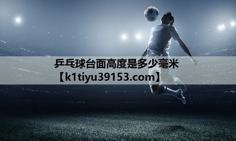 乒乓球台面高度是多少毫米