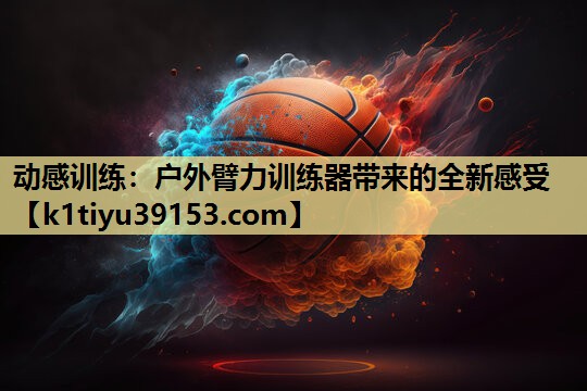 动感训练：户外臂力训练器带来的全新感受